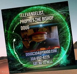 TELEVANGELIST, PROPHET THE BISHOP DOUG. 304 952 4225 ...Dougc304@yahoo.com