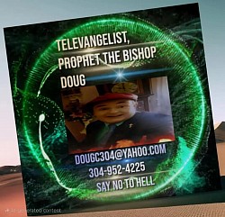 TELEVANGELIST, PROPHET THE BISHOP DOUG. 304 952 4225 ...